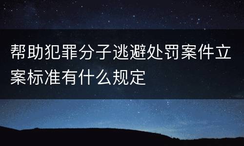 帮助犯罪分子逃避处罚案件立案标准有什么规定