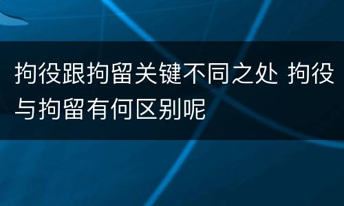 拘役跟拘留关键不同之处 拘役与拘留有何区别呢
