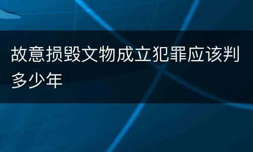 故意损毁文物成立犯罪应该判多少年