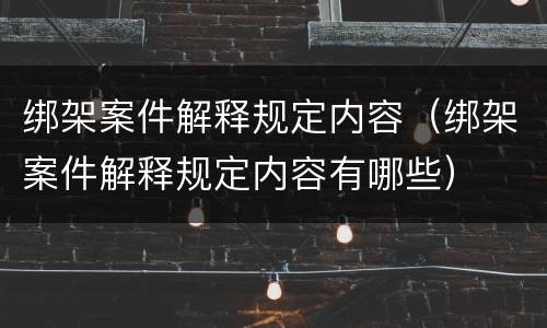 绑架案件解释规定内容（绑架案件解释规定内容有哪些）
