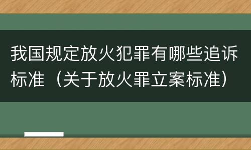 我国规定放火犯罪有哪些追诉标准（关于放火罪立案标准）