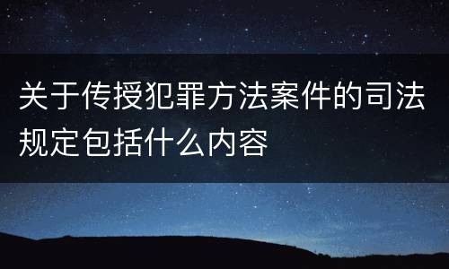 关于传授犯罪方法案件的司法规定包括什么内容