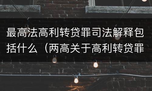 最高法高利转贷罪司法解释包括什么（两高关于高利转贷罪违法所得计算司法解释）