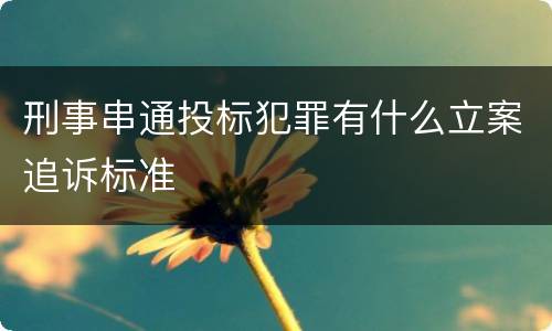 刑事串通投标犯罪有什么立案追诉标准