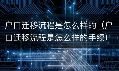 户口迁移流程是怎么样的（户口迁移流程是怎么样的手续）