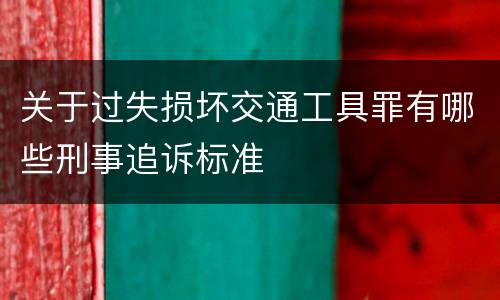 关于过失损坏交通工具罪有哪些刑事追诉标准