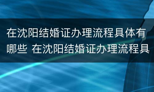在沈阳结婚证办理流程具体有哪些 在沈阳结婚证办理流程具体有哪些程序