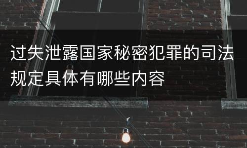 过失泄露国家秘密犯罪的司法规定具体有哪些内容
