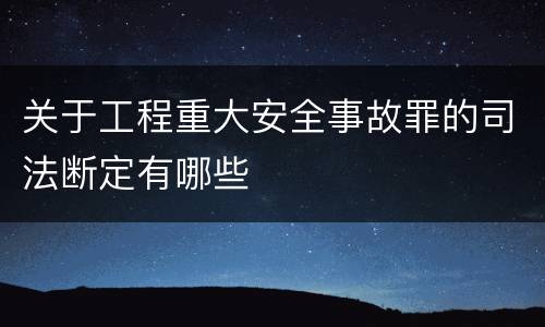 关于工程重大安全事故罪的司法断定有哪些