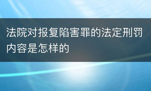 法院对报复陷害罪的法定刑罚内容是怎样的