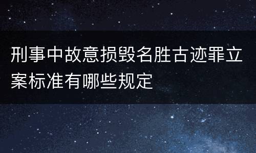 刑事中故意损毁名胜古迹罪立案标准有哪些规定