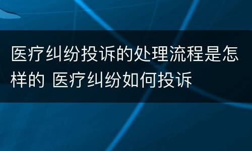 医疗纠纷投诉的处理流程是怎样的 医疗纠纷如何投诉