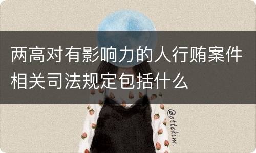 两高对有影响力的人行贿案件相关司法规定包括什么