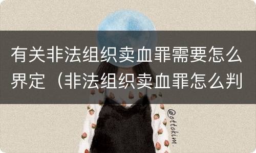 有关非法组织卖血罪需要怎么界定（非法组织卖血罪怎么判）