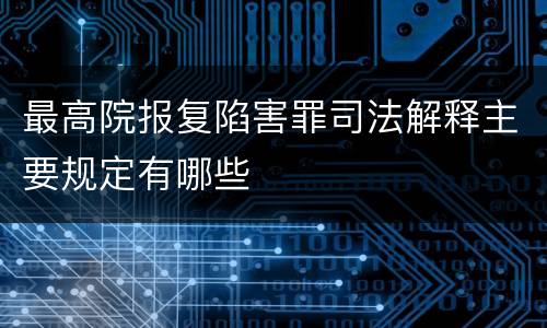 最高院报复陷害罪司法解释主要规定有哪些