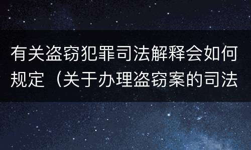 有关盗窃犯罪司法解释会如何规定（关于办理盗窃案的司法解释）