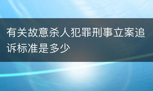 有关故意杀人犯罪刑事立案追诉标准是多少