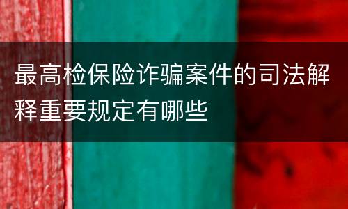 最高检保险诈骗案件的司法解释重要规定有哪些
