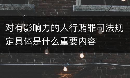 对有影响力的人行贿罪司法规定具体是什么重要内容