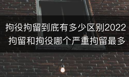拘役拘留到底有多少区别2022 拘留和拘役哪个严重拘留最多多少天