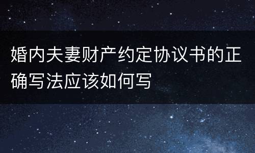 婚内夫妻财产约定协议书的正确写法应该如何写