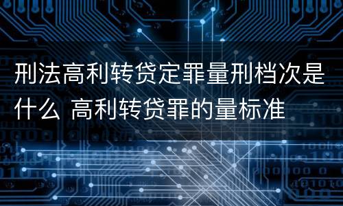 刑法高利转贷定罪量刑档次是什么 高利转贷罪的量标准