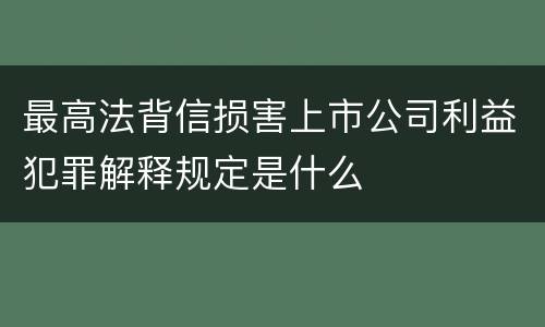 最高法背信损害上市公司利益犯罪解释规定是什么