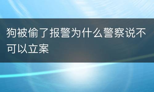 狗被偷了报警为什么警察说不可以立案