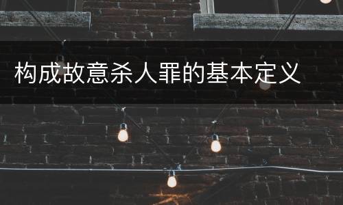 构成故意杀人罪的基本定义
