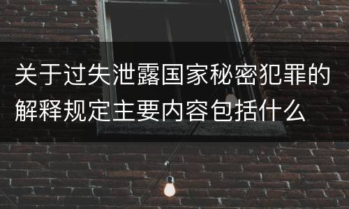 关于过失泄露国家秘密犯罪的解释规定主要内容包括什么