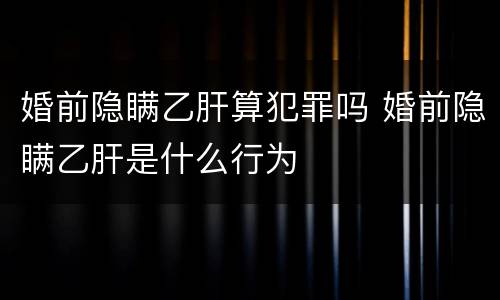 婚前隐瞒乙肝算犯罪吗 婚前隐瞒乙肝是什么行为