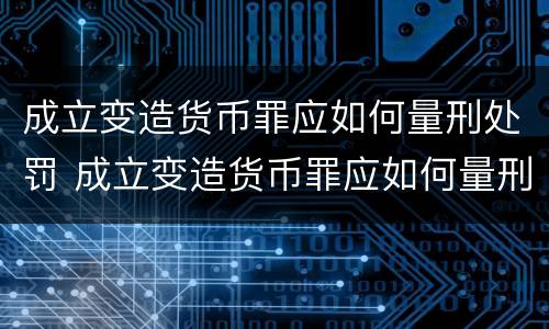 成立变造货币罪应如何量刑处罚 成立变造货币罪应如何量刑处罚标准