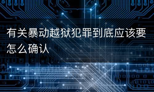 有关暴动越狱犯罪到底应该要怎么确认