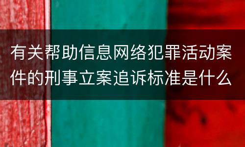 有关帮助信息网络犯罪活动案件的刑事立案追诉标准是什么