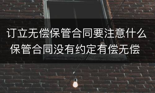 订立无偿保管合同要注意什么 保管合同没有约定有偿无偿