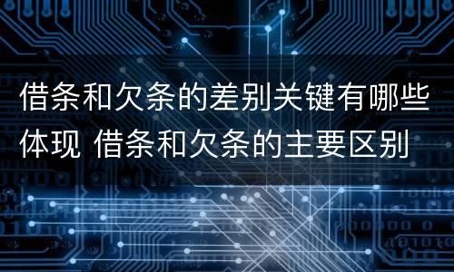 借条和欠条的差别关键有哪些体现 借条和欠条的主要区别