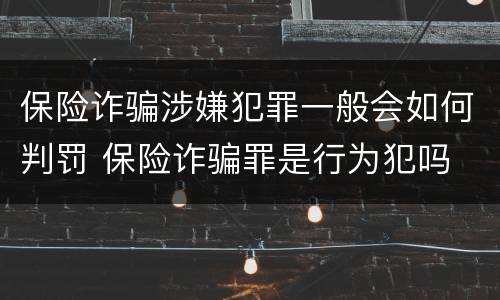 保险诈骗涉嫌犯罪一般会如何判罚 保险诈骗罪是行为犯吗