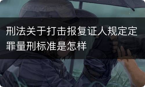 刑法关于打击报复证人规定定罪量刑标准是怎样