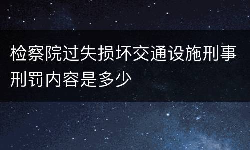 检察院过失损坏交通设施刑事刑罚内容是多少