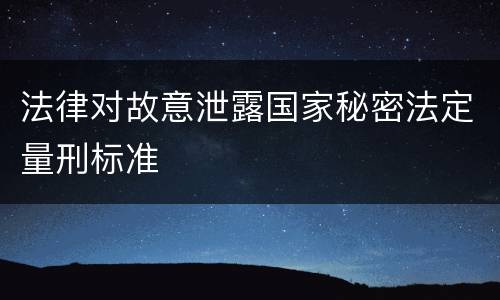 法律对故意泄露国家秘密法定量刑标准