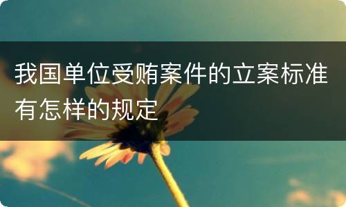 我国单位受贿案件的立案标准有怎样的规定