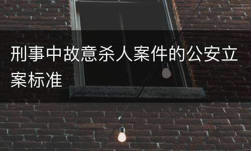 刑事中故意杀人案件的公安立案标准