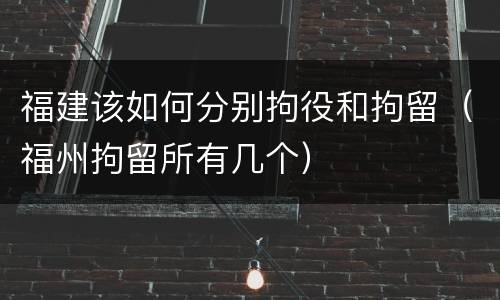 福建该如何分别拘役和拘留（福州拘留所有几个）
