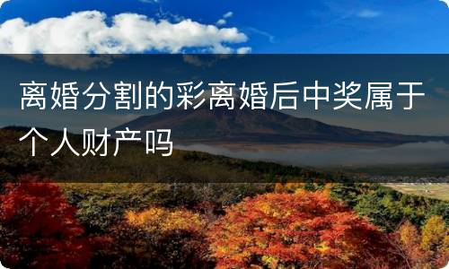 离婚分割的彩离婚后中奖属于个人财产吗