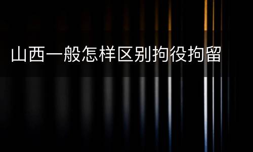 山西一般怎样区别拘役拘留