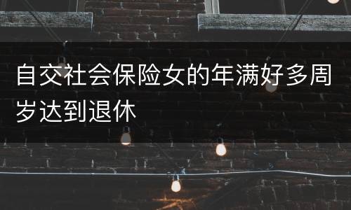 自交社会保险女的年满好多周岁达到退休