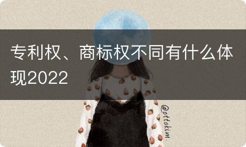 专利权、商标权不同有什么体现2022