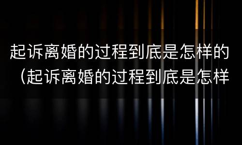 起诉离婚的过程到底是怎样的（起诉离婚的过程到底是怎样的视频）
