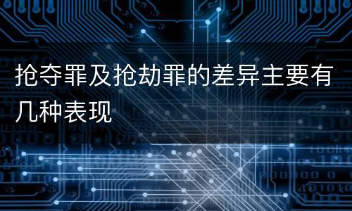 抢夺罪及抢劫罪的差异主要有几种表现