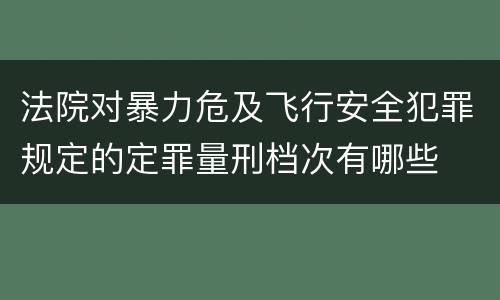 法院对暴力危及飞行安全犯罪规定的定罪量刑档次有哪些